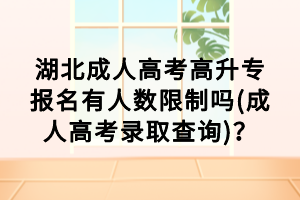 湖北成人高考高升專報名有人數(shù)限制嗎(成人高考錄取查詢)？