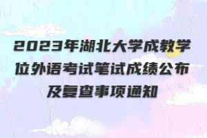 2023年湖北大學(xué)成教學(xué)位外語(yǔ)考試筆試成績(jī)公布及復(fù)查事項(xiàng)通知