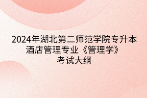 2024年湖北第二師范學院專升本酒店管理專業(yè)《管理學》考試大綱
