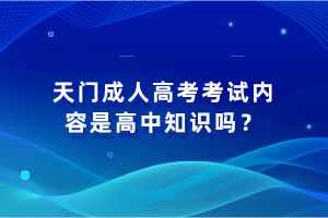天門成人高考考試內(nèi)容是高中知識嗎？