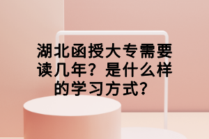 湖北函授大專需要讀幾年？是什么樣的學(xué)習(xí)方式？