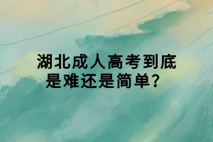 湖北成人高考到底是難還是簡(jiǎn)單？