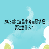 2023湖北宜昌中考志愿填報要注意什么？