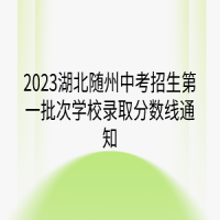 2023湖北隨州中考招生第一批次學校錄取分數(shù)線通知