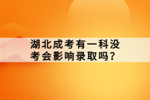 湖北成考有一科沒考會(huì)影響錄取嗎？