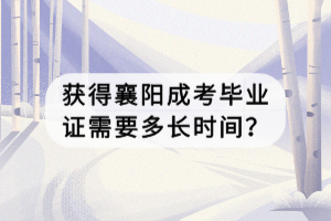 獲得襄陽成考畢業(yè)證需要多長時間？