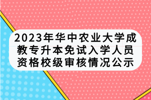 2023年華中農(nóng)業(yè)大學(xué)成教專(zhuān)升本免試入學(xué)人員資格校級(jí)審核情況公示
