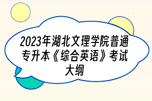 2023年湖北文理學(xué)院普通專升本《綜合英語(yǔ)》考試大綱