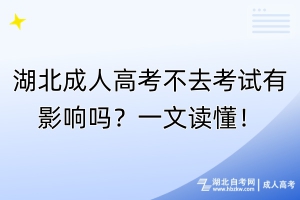 湖北成人高考不去考試有影響嗎？一文讀懂！