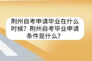 荊州自考申請畢業(yè)在什么時候？荊州自考畢業(yè)申請條件是什么？