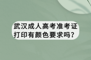 武漢成人高考準(zhǔn)考證打印有顏色要求嗎？