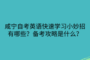 咸寧自考英語(yǔ)快速學(xué)習(xí)小妙招有哪些？備考攻略是什么？
