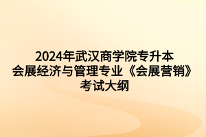 2024年武漢商學(xué)院專升本會展經(jīng)濟(jì)與管理專業(yè)《會展?fàn)I銷》考試大綱