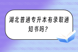 湖北普通專升本有錄取通知書嗎？