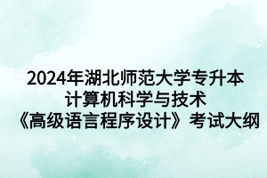 2024年湖北師范大學專升本計算機科學與技術《高級語言程序設計》考試大綱