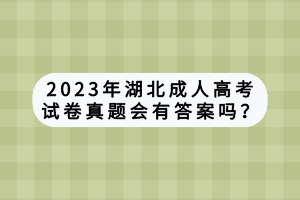 2023年湖北成人高考試卷真題會(huì)有答案嗎？