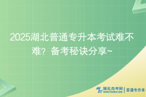 2025湖北普通專(zhuān)升本考試難不難？備考秘訣分享~