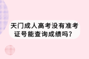 天門成人高考沒有準考證號能查詢成績嗎？