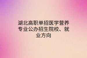 湖北高職單招醫(yī)學(xué)營(yíng)養(yǎng)專業(yè)公辦招生院校、就業(yè)方向