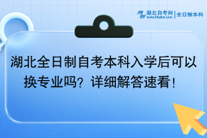 湖北全日制自考本科入學(xué)后可以換專業(yè)嗎？詳細解答速看！