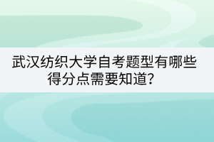 武漢紡織大學(xué)自考題型有哪些得分點(diǎn)需要知道？