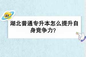 湖北普通專升本怎么提升自身競(jìng)爭(zhēng)力？