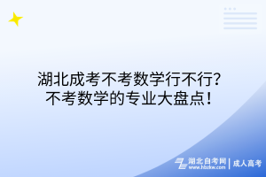 湖北成考不考數(shù)學(xué)行不行？不考數(shù)學(xué)的專業(yè)大盤點！