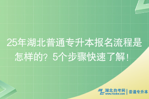 25年湖北普通專升本報名流程是怎樣的？5個步驟快速了解！