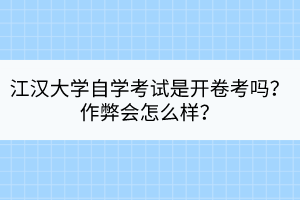 江漢大學(xué)自學(xué)考試是開(kāi)卷考嗎？作弊會(huì)怎么樣？