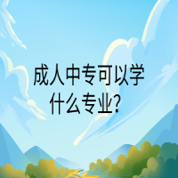 成人中?？梢詫W(xué)什么專業(yè)？