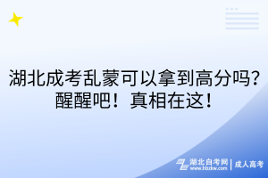 湖北成考亂蒙可以拿到高分嗎？醒醒吧！真相在這！