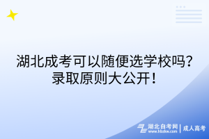 湖北成考可以隨便選學校嗎？錄取原則大公開！