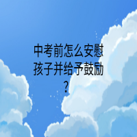 中考前怎么安慰孩子并給予鼓勵(lì)？