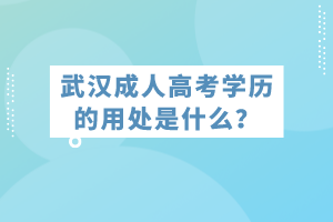 武漢成人高考學(xué)歷的用處是什么？