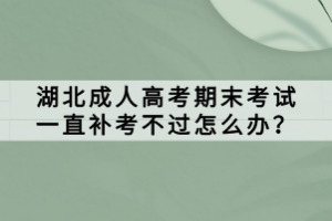湖北成人高考期末考試一直補(bǔ)考不過怎么辦？