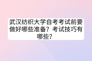 武漢紡織大學(xué)自考考試前要做好哪些準(zhǔn)備？考試技巧有哪些？