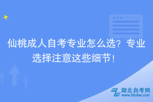 仙桃成人自考專業(yè)怎么選？專業(yè)選擇注意這些細(xì)節(jié)！