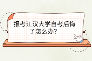 報考江漢大學(xué)自考后悔了怎么辦？