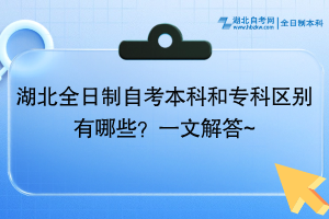 湖北全日制自考本科和?？茀^(qū)別有哪些？一文解答~