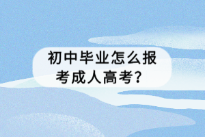 初中畢業(yè)怎么報(bào)考湖北成人高考？