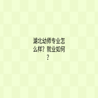 湖北幼師專業(yè)怎么樣？就業(yè)如何？