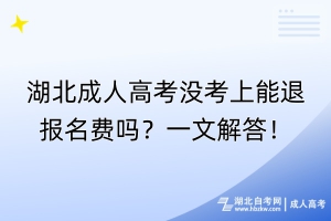 湖北成人高考沒(méi)考上能退報(bào)名費(fèi)嗎？一文解答！