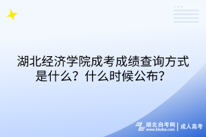 湖北經(jīng)濟學(xué)院成考成績查詢方式是什么？什么時候公布？
