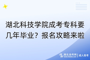 湖北科技學(xué)院成考?？埔獛啄戤厴I(yè)？報(bào)名攻略來啦！