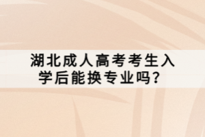 湖北成人高考考生入學(xué)后能換專業(yè)嗎？