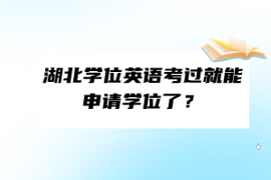 湖北學(xué)位英語考過就能申請(qǐng)學(xué)位了？