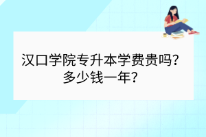 漢口學院專升本學費貴嗎？多少錢一年？