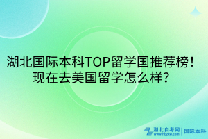 湖北國際本科TOP留學(xué)國推薦榜！現(xiàn)在去美國留學(xué)怎么樣？