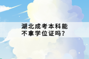 湖北成考本科能不拿學(xué)位證嗎？
