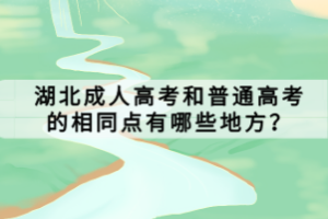 湖北成人高考和普通高考的相同點(diǎn)有哪些地方？